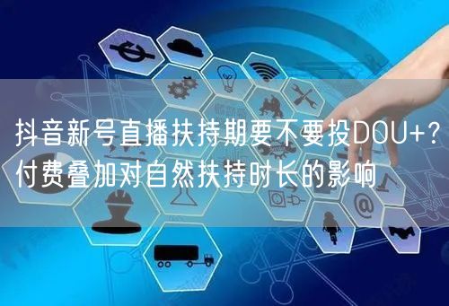 抖音新号直播扶持期要不要投DOU+？付费叠加对自然扶持时长的影响