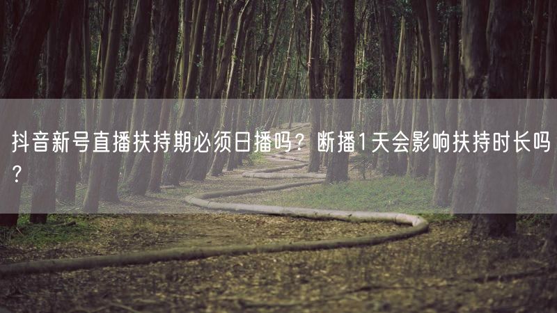抖音新号直播扶持期必须日播吗？断播1天会影响扶持时长吗？