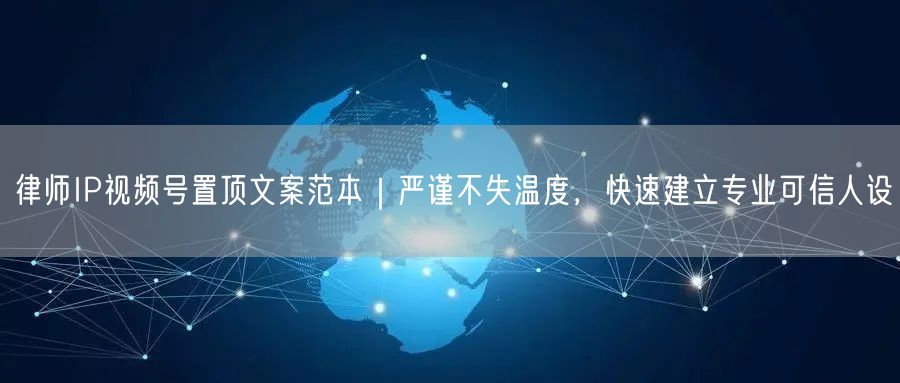 律师IP视频号置顶文案范本｜严谨不失温度，快速建立专业可信人设