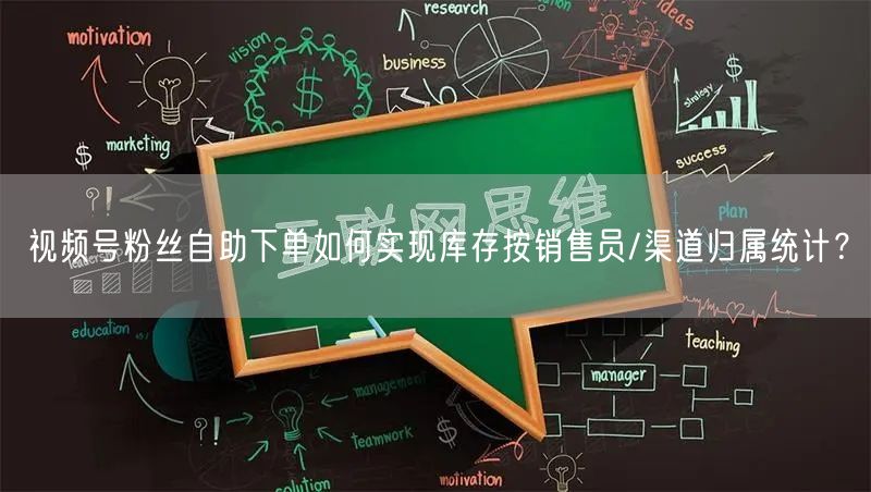视频号粉丝自助下单如何实现库存按销售员/渠道归属统计？