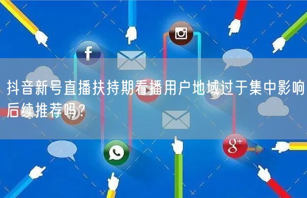 抖音新号直播扶持期看播用户地域过于集中影响后续推荐吗？