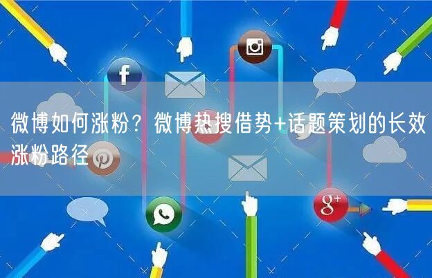 微博如何涨粉？微博热搜借势+话题策划的长效涨粉路径