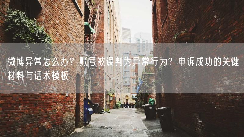 微博异常怎么办？账号被误判为异常行为？申诉成功的关键材料与话术模板
