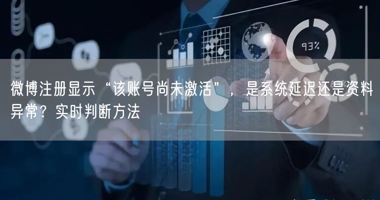 微博注册显示“该账号尚未激活”，是系统延迟还是资料异常？实时判断方法