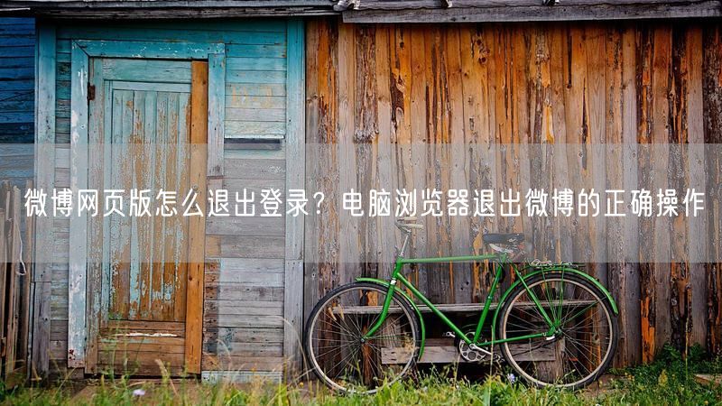 微博网页版怎么退出登录？电脑浏览器退出微博的正确操作