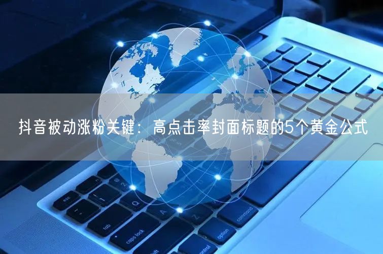 抖音被动涨粉关键：高点击率封面标题的5个黄金公式