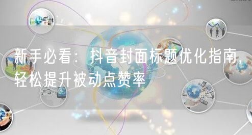 新手必看：抖音封面标题优化指南，轻松提升被动点赞率