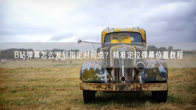 B站弹幕怎么发到指定时间点？精准定位弹幕位置教程