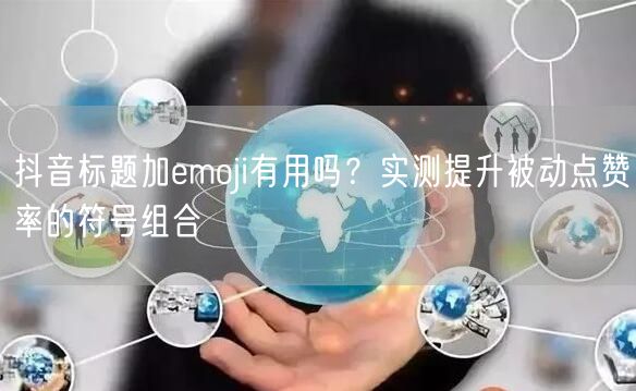 抖音标题加emoji有用吗？实测提升被动点赞率的符号组合