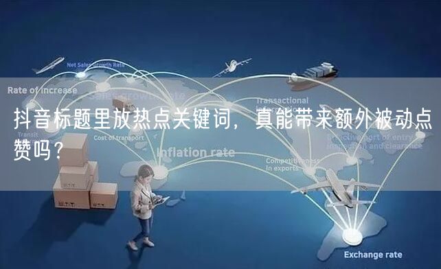 抖音标题里放热点关键词，真能带来额外被动点赞吗？