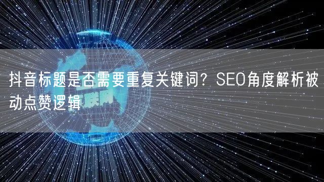 抖音标题是否需要重复关键词？SEO角度解析被动点赞逻辑