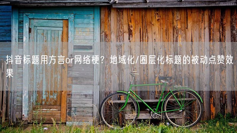抖音标题用方言or网络梗？地域化/圈层化标题的被动点赞效果