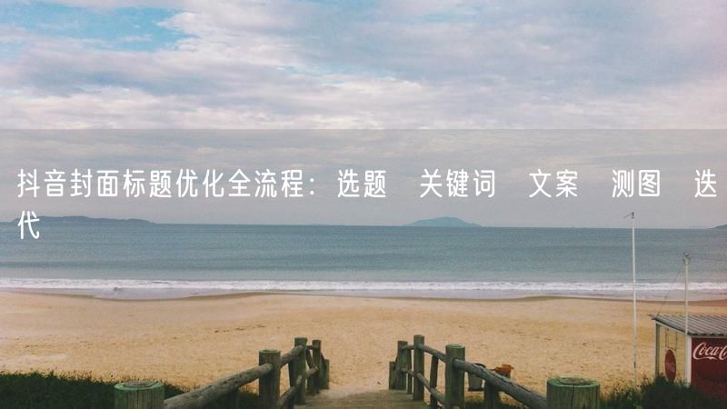 抖音封面标题优化全流程：选题→关键词→文案→测图→迭代