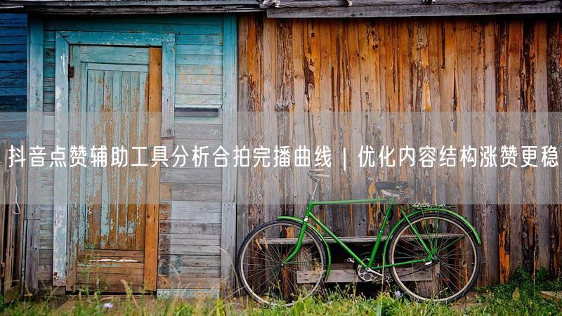 抖音点赞辅助工具分析合拍完播曲线｜优化内容结构涨赞更稳