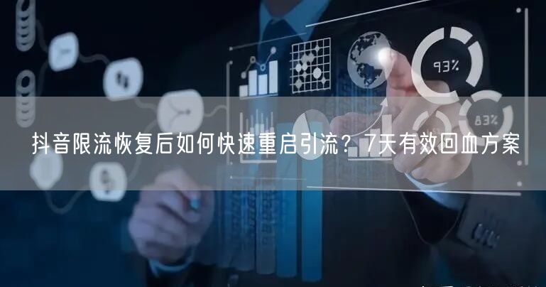 抖音限流恢复后如何快速重启引流？7天有效回血方案