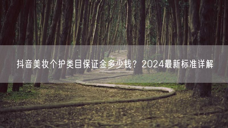 抖音美妆个护类目保证金多少钱？2024最新标准详解