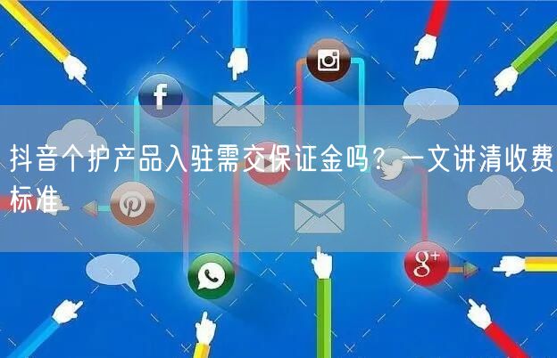 抖音个护产品入驻需交保证金吗？一文讲清收费标准