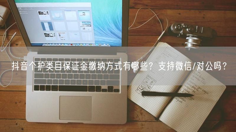抖音个护类目保证金缴纳方式有哪些？支持微信/对公吗？
