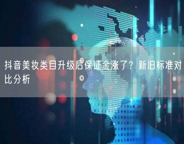 抖音美妆类目升级后保证金涨了？新旧标准对比分析