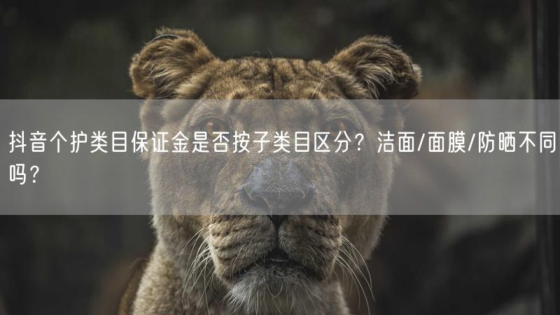 抖音个护类目保证金是否按子类目区分？洁面/面膜/防晒不同吗？
