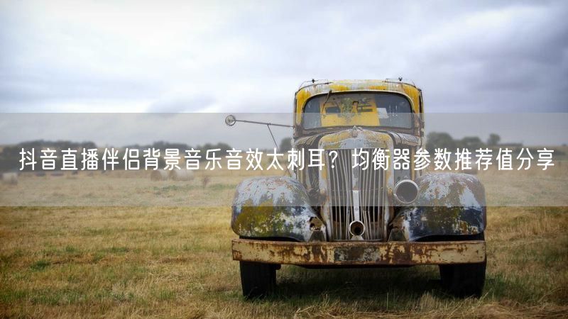 抖音直播伴侣背景音乐音效太刺耳？均衡器参数推荐值分享