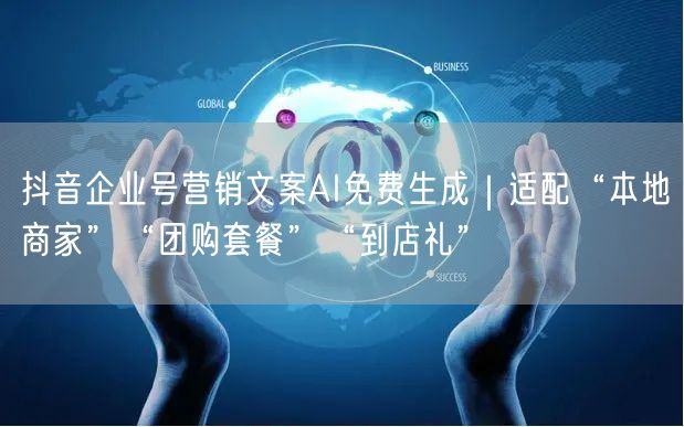 抖音企业号营销文案AI免费生成｜适配“本地商家”“团购套餐”“到店礼”