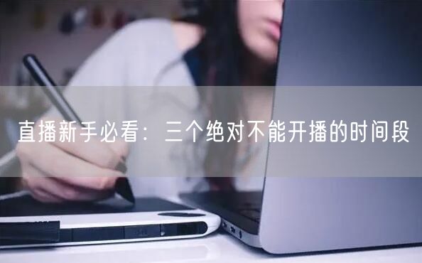 直播新手必看：三个绝对不能开播的时间段