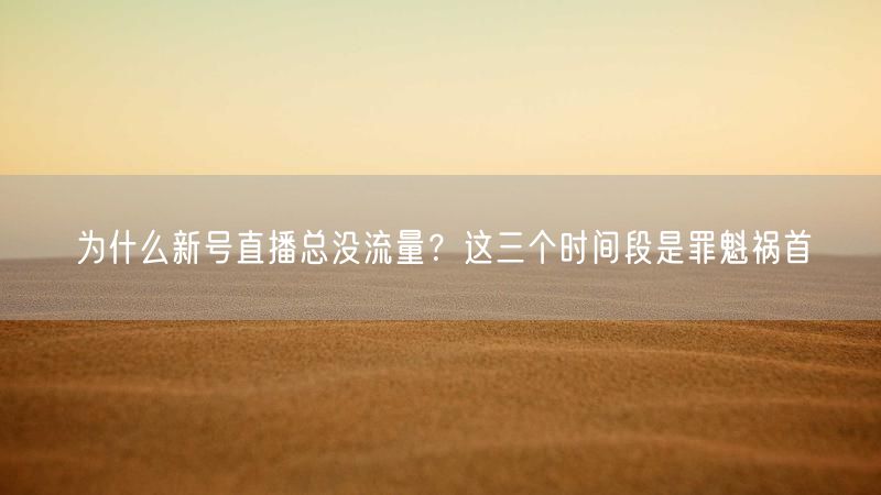 为什么新号直播总没流量？这三个时间段是罪魁祸首