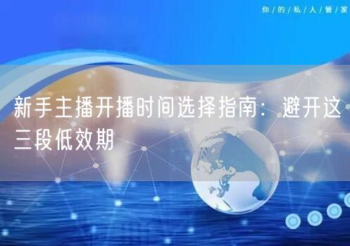 新手主播开播时间选择指南：避开这三段低效期