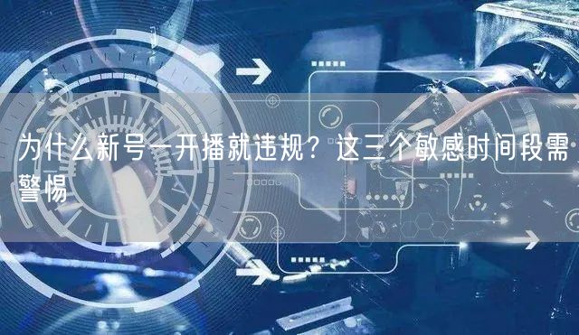 为什么新号一开播就违规？这三个敏感时间段需警惕