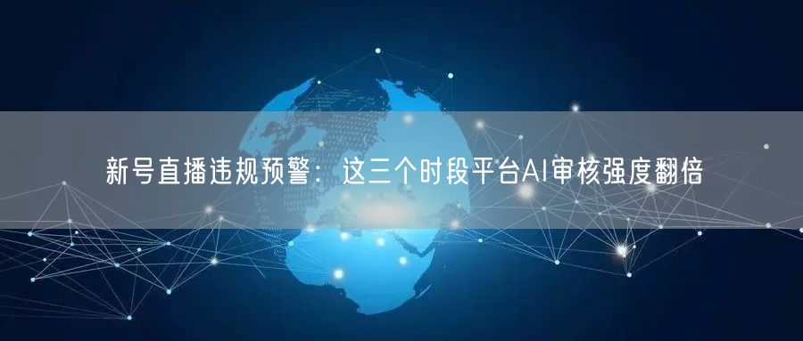 新号直播违规预警：这三个时段平台AI审核强度翻倍