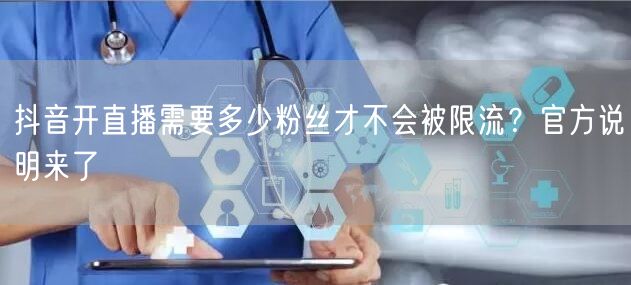 抖音开直播需要多少粉丝才不会被限流？官方说明来了