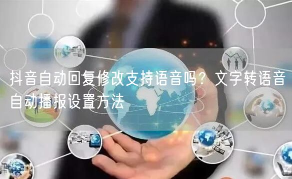 抖音自动回复修改支持语音吗？文字转语音自动播报设置方法