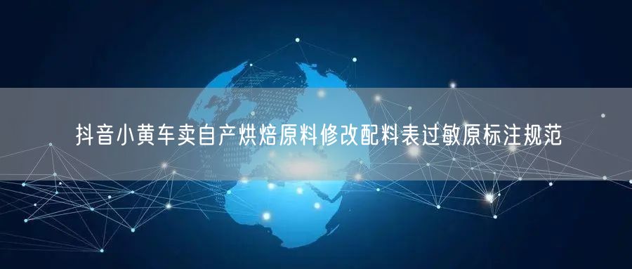 抖音小黄车卖自产烘焙原料修改配料表过敏原标注规范