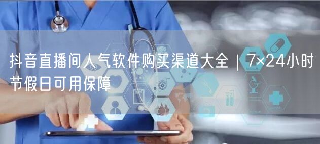 抖音直播间人气软件购买渠道大全｜7×24小时节假日可用保障