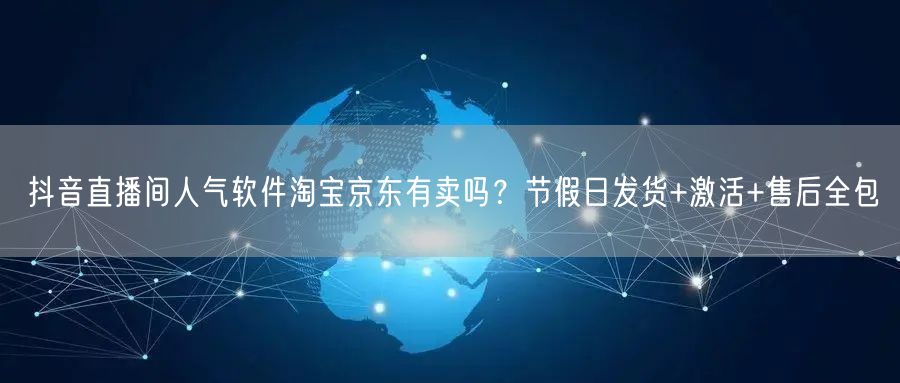 抖音直播间人气软件淘宝京东有卖吗？节假日发货+激活+售后全包