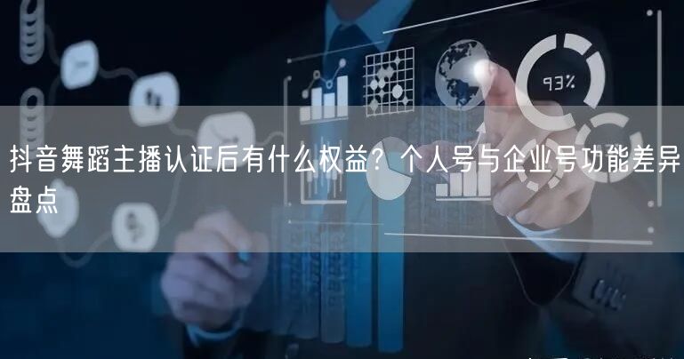 抖音舞蹈主播认证后有什么权益？个人号与企业号功能差异盘点