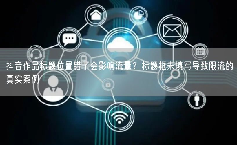 抖音作品标题位置错了会影响流量？标题框未填写导致限流的真实案例