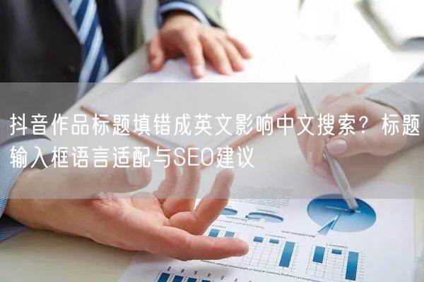 抖音作品标题填错成英文影响中文搜索？标题输入框语言适配与SEO建议