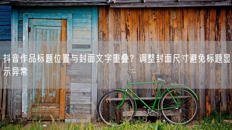 抖音作品标题位置与封面文字重叠？调整封面尺寸避免标题显示异常